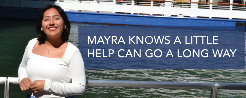 Mayra Fajardo, a Latinx woman in her 20s, poses in front of the Chicago River, a big smile on her face. She is wearing a white blouse. Banner text reads: Mayra knows a little help can go a long way.