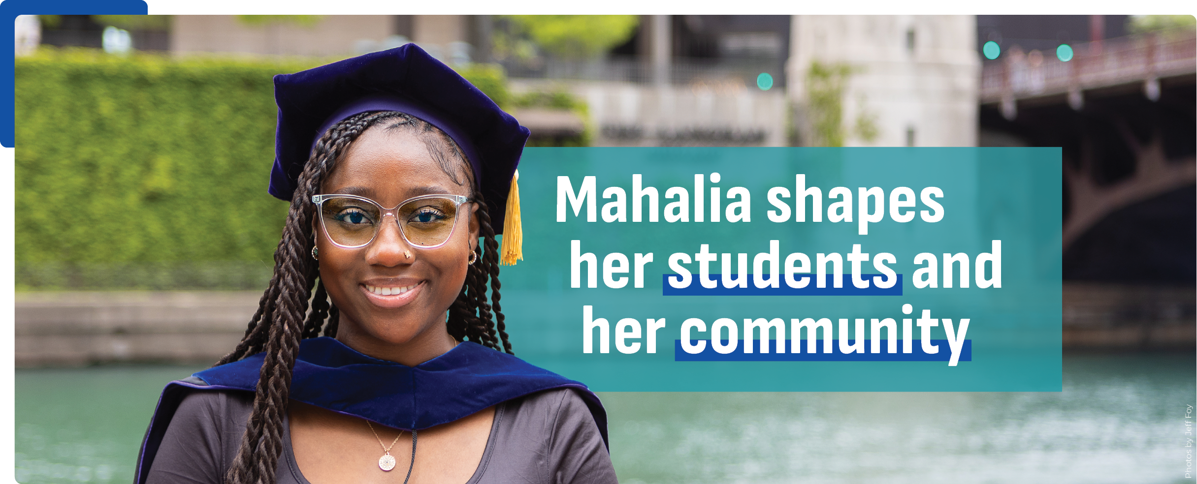 Young woman wearing a graduation gown and hood stands in front of the Chicago River with city buildings and a bridge visible in the background. Text reads "Mahalia shapes her students and her community"